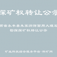 江西省永豐縣朱家洞飾面用大理石礦勘探探礦權(quán)轉(zhuǎn)讓公示