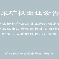陜西省榆林市清澗縣玉家河鎮(zhèn)老舍古便民服務(wù)中心寺家崖村建筑用砂巖礦擴大區(qū)采礦權(quán)掛牌出讓公告